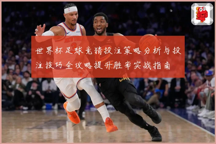 世界杯足球竞猜投注策略分析与投注技巧全攻略提升胜率实战指南