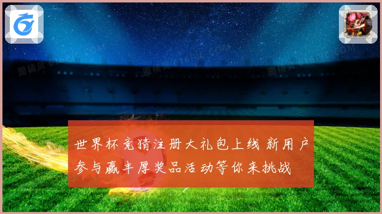 世界杯竞猜注册大礼包上线 新用户参与赢丰厚奖品活动等你来挑战