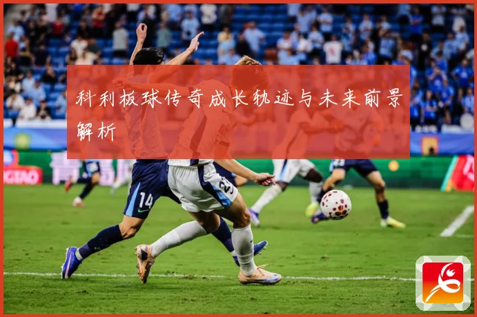 科利板球传奇成长轨迹与未来前景解析