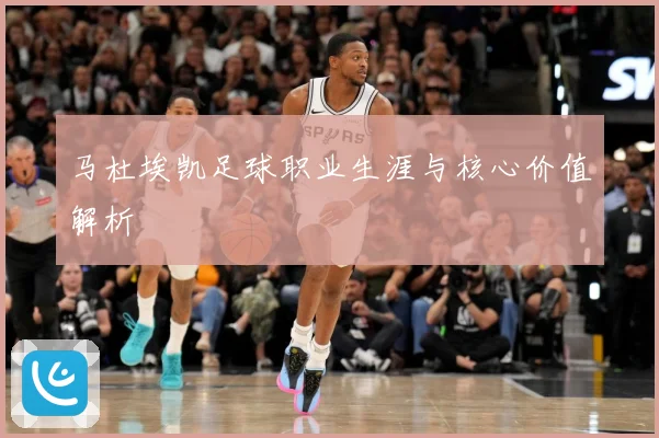 马杜埃凯足球职业生涯与核心价值解析