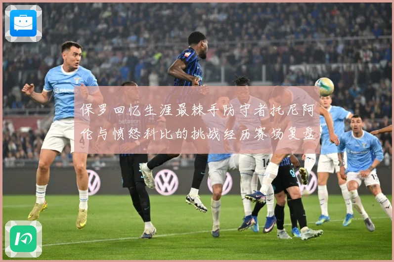 保罗回忆生涯最棘手防守者托尼阿伦与愤怒科比的挑战经历赛场复盘