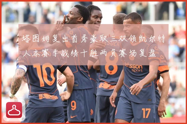 塔图姆复出首秀豪取三双领凯尔特人本赛季战绩十胜两负赛场复盘