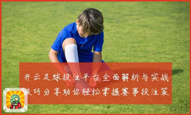 开云足球投注平台全面解析与实战技巧分享助你轻松掌握赛事投注策略赢取稳定回报