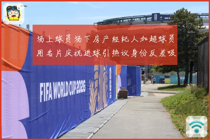 场上球员场下房产经纪人加超球员用名片庆祝进球引热议身份反差吸睛