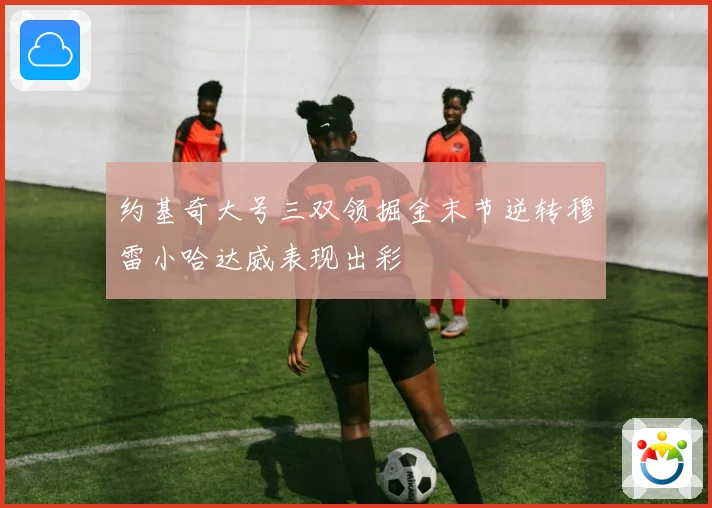 约基奇大号三双领掘金末节逆转穆雷小哈达威表现出彩
