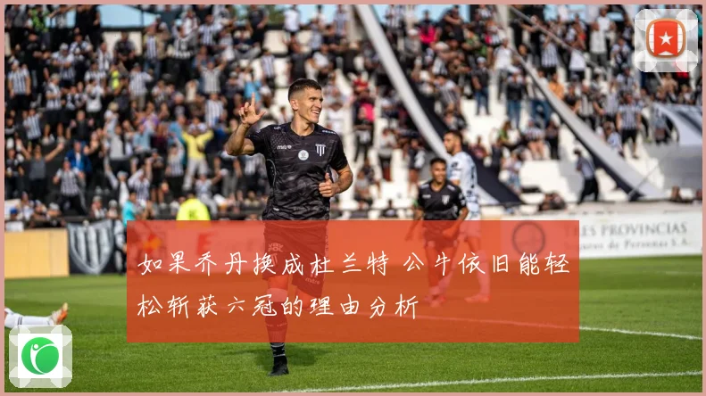 如果乔丹换成杜兰特 公牛依旧能轻松斩获六冠的理由分析