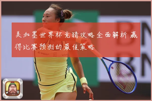 美加墨世界杯竞猜攻略全面解析 赢得比赛预测的最佳策略