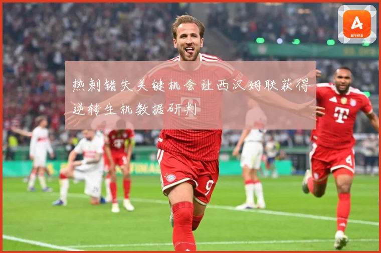 热刺错失关键机会让西汉姆联获得逆转生机数据研判