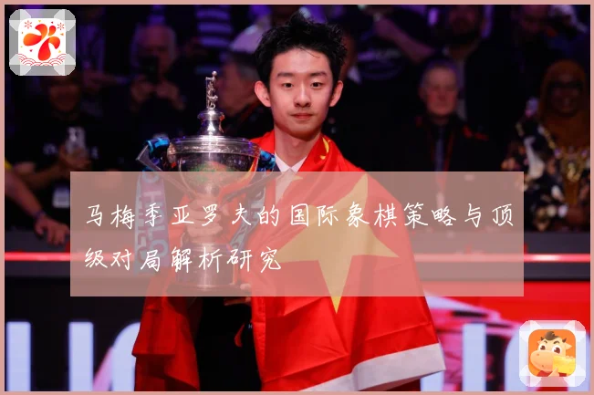 马梅季亚罗夫的国际象棋策略与顶级对局解析研究