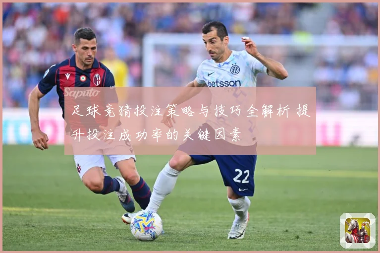 足球竞猜投注策略与技巧全解析 提升投注成功率的关键因素
