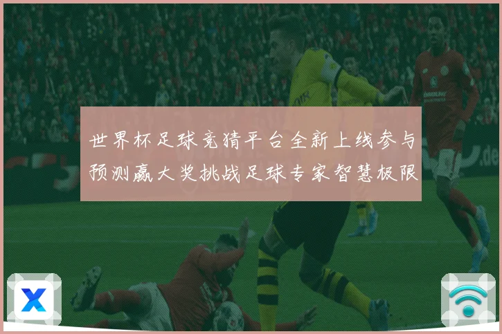 世界杯足球竞猜平台全新上线参与预测赢大奖挑战足球专家智慧极限