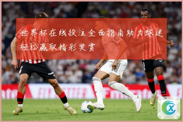 世界杯在线投注全面指南助力球迷轻松赢取精彩奖赏