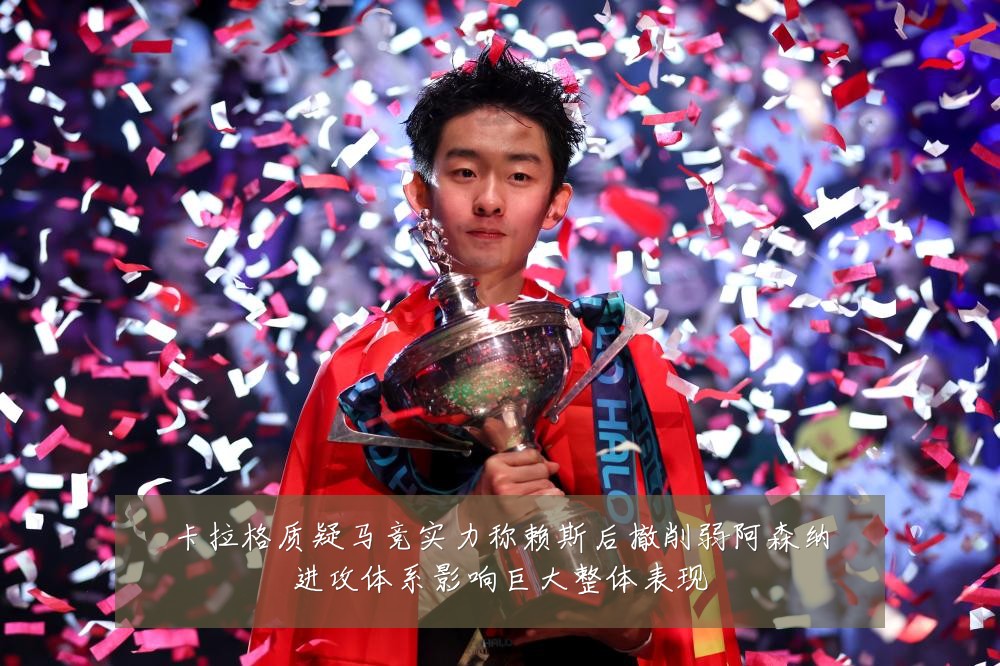 卡拉格质疑马竞实力称赖斯后撤削弱阿森纳进攻体系影响巨大整体表现