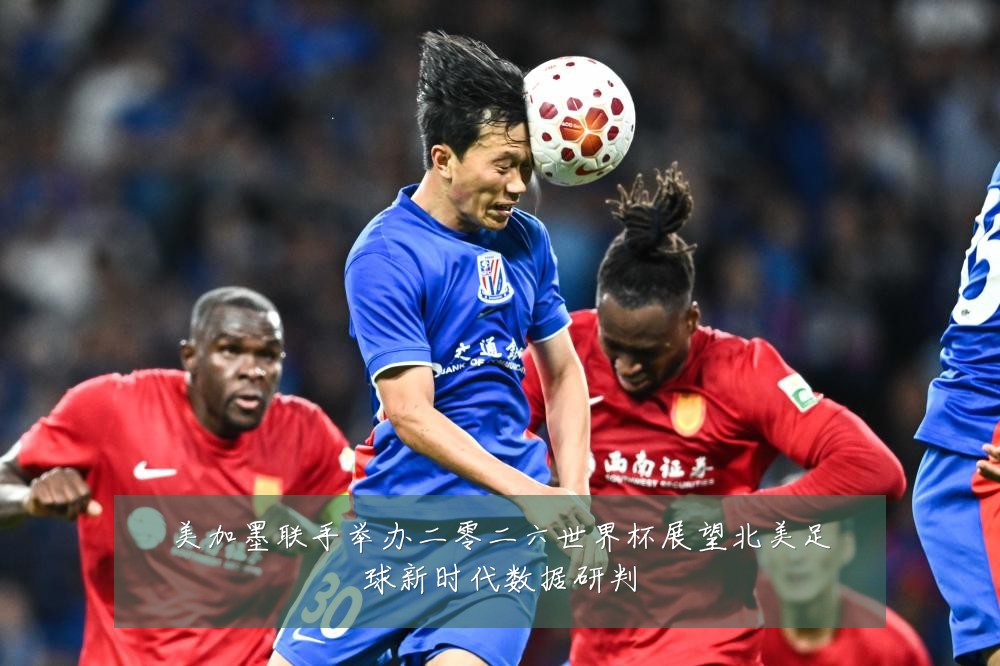 美加墨联手举办二零二六世界杯展望北美足球新时代数据研判