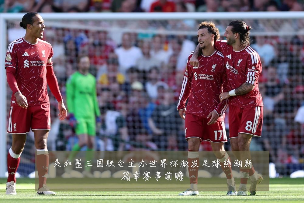 美加墨三国联合主办世界杯激发足球热潮新篇章赛事前瞻