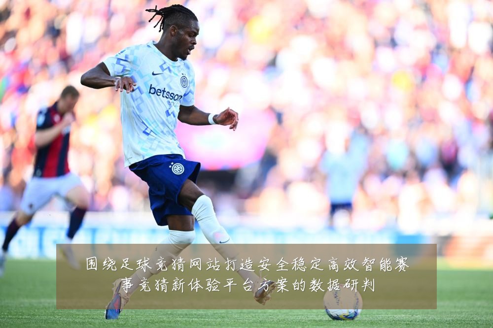 围绕足球竞猜网站打造安全稳定高效智能赛事竞猜新体验平台方案的数据研判